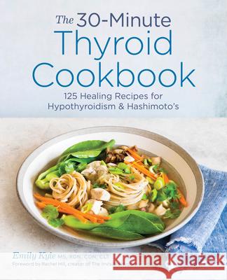 The 30-Minute Thyroid Cookbook: 125 Healing Recipes for Hypothyroidism and Hashimoto's Emily, MS Rdn Cdn Clt Kyle 9781641522687 Rockridge Press