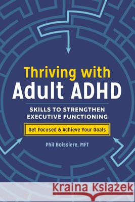 Thriving with Adult ADHD: Skills to Strengthen Executive Functioning Phil, Mft Boissiere 9781641522724 Althea Press