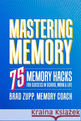 Mastering Memory: 75 Memory Hacks for Success in School, Work, and Life Brad Zupp 9781641522861 Althea Press