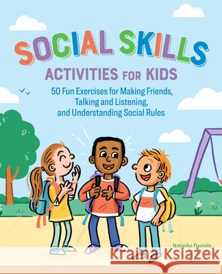 Social Skills Activities for Kids: 50 Fun Exercises for Making Friends, Talking and Listening, and Understanding Social Rules Natasha, Lcsw Daniels 9781641522960 Rockridge Press