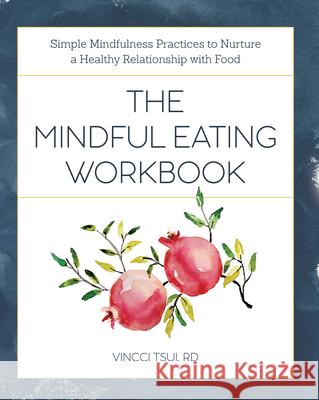 The Mindful Eating Workbook: Simple Mindfulness Practices to Nurture a Healthy Relationship with Food Vincci, Rd Tsui 9781641523141