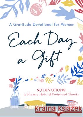 Each Day a Gift: A Gratitude Devotional for Women: 90 Devotions to Make a Habit of Praise and Thanks Sabrina Lawton 9781641523219 Althea Press
