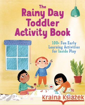 The Rainy Day Toddler Activity Book: 100+ Fun Early Learning Activities for Inside Play Krissy Bonning-Gould 9781641523356 Rockridge Press