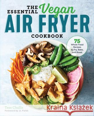 The Essential Vegan Air Fryer Cookbook: 75 Whole Food Recipes to Fry, Bake, and Roast Tess Challis Jl Fields 9781641524131 Rockridge Press