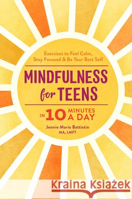 Mindfulness for Teens in 10 Minutes a Day: Exercises to Feel Calm, Stay Focused & Be Your Best Self Jennie Marie, Ma Lmft Battistin 9781641524377 Rockridge Press