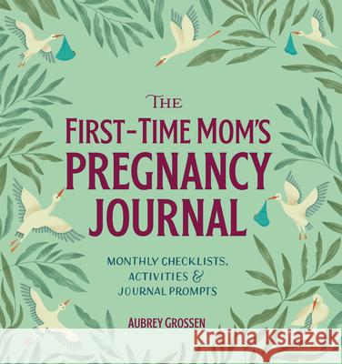 The First-Time Mom's Pregnancy Journal: Monthly Checklists, Activities, & Journal Prompts Aubrey Grossen 9781641524506 Rockridge Press