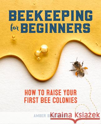 Beekeeping for Beginners: How to Raise Your First Bee Colonies Amber Bradshaw 9781641524865 Rockridge Press