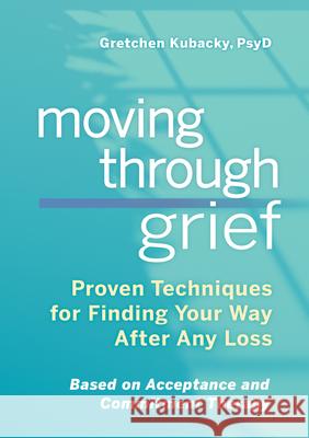 Moving Through Grief: Proven Techniques for Finding Your Way After Any Loss Gretchen, PsyD Kubacky 9781641525039 Rockridge Press