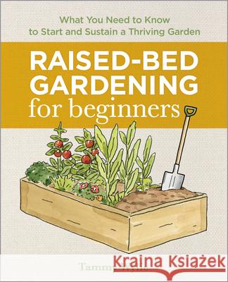 Raised-Bed Gardening for Beginners: Everything You Need to Know to Start and Sustain a Thriving Garden Wylie, Tammy 9781641525091 Rockridge Press