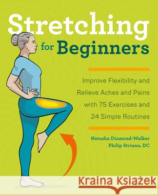 Stretching for Beginners: Improve Flexibility and Relieve Aches and Pains with 100 Exercises and 25 Simple Routines Natasha Diamond-Walker Philip, DC Striano 9781641525190 