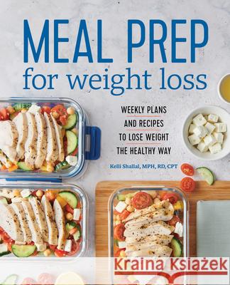 Meal Prep for Weight Loss: Weekly Plans and Recipes to Lose Weight the Healthy Way Kelli, Rd Shallal 9781641525442 Rockridge Press