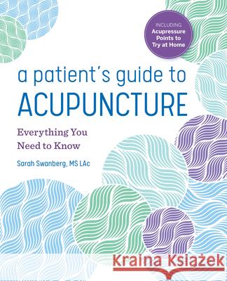 A Patient's Guide to Acupuncture: Everything You Need to Know Sarah, MS Lac Swanberg 9781641525596 Althea Press