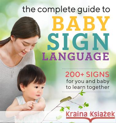 The Complete Guide to Baby Sign Language: 200+ Signs for You and Baby to Learn Together Lane Rebelo 9781641525671 Rockridge Press
