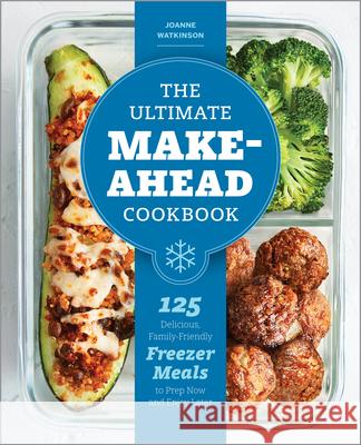 The Ultimate Make-Ahead Cookbook: 125 Delicious, Family-Friendly Freezer Meals to Prep Now and Enjoy Later Joanne Watkinson 9781641525732 Rockridge Press