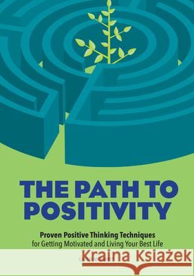 The Path to Positivity: Proven Positive Thinking Techniques for Getting Motivated and Living Your Best Life Caitlin Marinelli 9781641526197