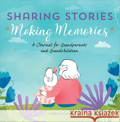 Sharing Stories, Making Memories: A Journal for Grandparents and Grandchildren Scarlet Paolicchi 9781641526364