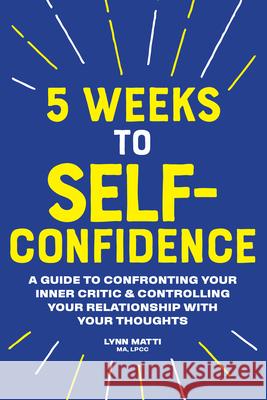 5 Weeks to Self-Confidence: A Guide to Confronting Your Inner Critic and Controlling Your Relationship with Your Thoughts Matti, Lynn 9781641526623
