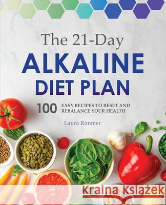The 21-Day Alkaline Diet Plan: 100 Easy Recipes to Reset and Rebalance Your Health Laura Rimmer 9781641526661 Rockridge Press