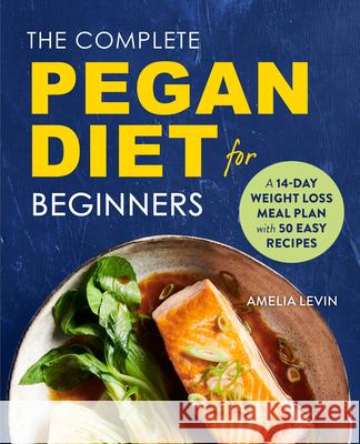 The Complete Pegan Diet for Beginners: A 14-Day Weight Loss Meal Plan with 50 Easy Recipes Levin, Amelia 9781641526784 Rockridge Press