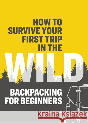 How to Survive Your First Trip in the Wild: Backpacking for Beginners Paul Magnanti 9781641526821 Rockridge Press