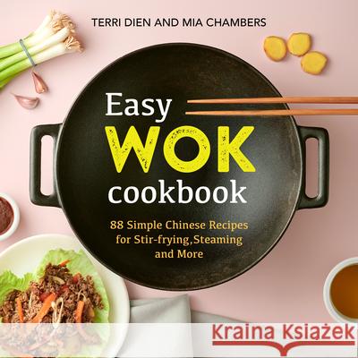 Easy Wok Cookbook: 88 Simple Chinese Recipes for Stir-Frying, Steaming and More Terri Dien Mia Chambers 9781641526944 Rockridge Press