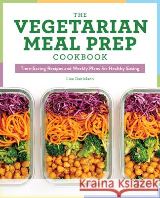 The Vegetarian Meal Prep Cookbook: Time-Saving Recipes and Weekly Plans for Healthy Eating Lisa Danielson 9781641526982 Rockridge Press