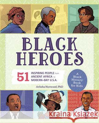 Black Heroes: A Black History Book for Kids: 51 Inspiring People from Ancient Africa to Modern-Day U.S.A. Norwood, Arlisha 9781641527040