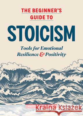 The Beginner's Guide to Stoicism: Tools for Emotional Resilience and Positivity Matthew Van Natta 9781641527217 Althea Press