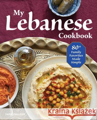 My Lebanese Cookbook: 80+ Family Favorites Made Simple Tarik Fallous 9781641527408