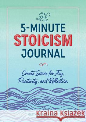 The 5-Minute Stoicism Journal: Create Space for Joy, Positivity, and Reflection Matthew Van Natta 9781641527484 Althea Press