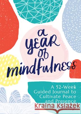 A Year of Mindfulness: A 52-Week Guided Journal to Cultivate Peace and Presence Jennifer Raye 9781641527491