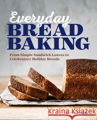 Everyday Bread Baking: From Simple Sandwich Loaves to Celebratory Holiday Breads Jenny Prior 9781641527743 Rockridge Press