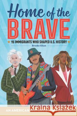 Home of the Brave: An American History Book for Kids: 15 Immigrants Who Shaped U.S. History Brooke Khan 9781641527804 Rockridge Press