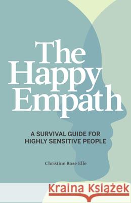 The Happy Empath: A Survival Guide for Highly Sensitive People Elle, Christine Rose 9781641528337 Rockridge Press