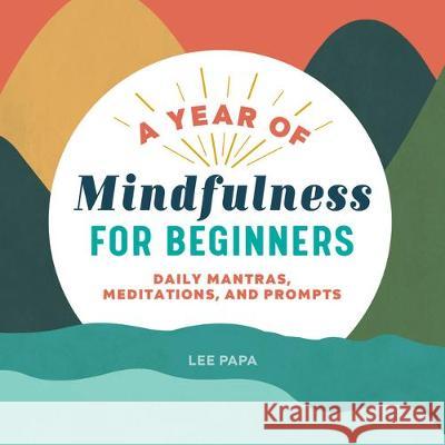 A Year of Mindfulness for Beginners: Daily Mantras, Meditations, and Prompts Lee Papa 9781641528481