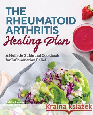 The Rheumatoid Arthritis Healing Plan: A Holistic Guide and Cookbook for Inflammation Relief Caitlin, Msacn Samson 9781641528665 Rockridge Press