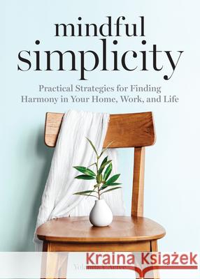 Mindful Simplicity: Practical Strategies for Finding Harmony in Your Home, Work, and Life Yolanda Acree 9781641529228 Rockridge Press