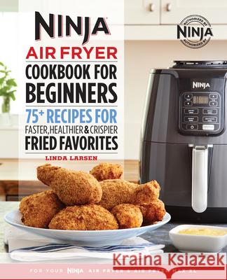 The Official Ninja Air Fryer Cookbook for Beginners: 75+ Recipes for Faster, Healthier, & Crispier Fried Favorites Larsen, Linda 9781641529563 Rockridge Press