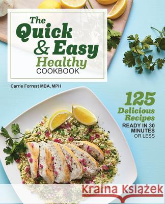 The Quick & Easy Healthy Cookbook: 125 Delicious Recipes Ready in 30 Minutes or Less Carrie, MBA MPH Forrest 9781641529631 Rockridge Press
