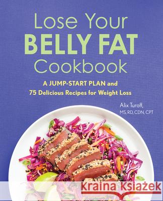 Lose Your Belly Fat Cookbook: A Jump-Start Plan and 75 Delicious Recipes for Weight Loss Alix, MS Rd Cdn CPT Turoff 9781641529822 Rockridge Press