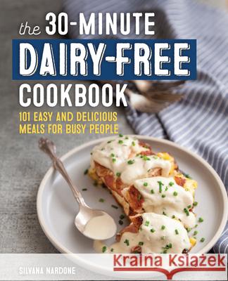 The 30-Minute Dairy-Free Cookbook: 101 Easy and Delicious Meals for Busy People Nardone, Silvana 9781641529945