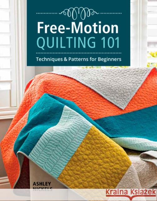 Free-Motion Quilting 101: Techniques & Patterns for Beginners Nickels, Ashley 9781641550024 Taunton Press