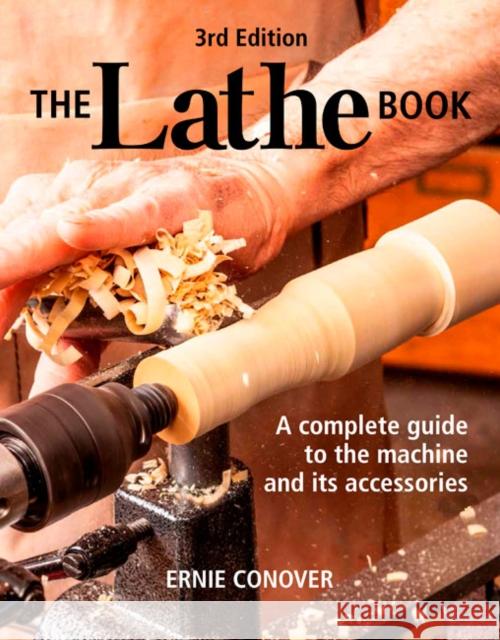 The Lathe Book 3rd Edition: A Complete Guide to the Machine and Its Accessories Ernie Conover 9781641550116 Taunton Press