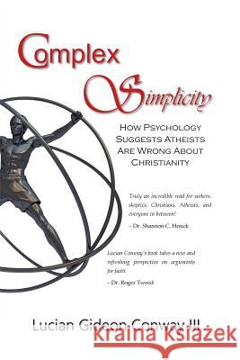 Complex Simplicity: How Psychology Suggests Atheists Are Wrong About Christianity Conway, Lucian Gideon, III 9781641570008 Dramatic Pen Press, LLC