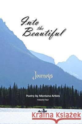 Into the Beautiful: Journeys: Poetry by Montana Artists S. E. Thomas 9781641570046 Dramatic Pen Press, LLC