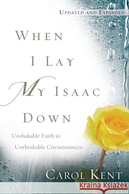 When I Lay My Isaac Down: Unshakable Faith in Unthinkable Circumstances Carol Kent 9781641582728 NavPress Publishing Group