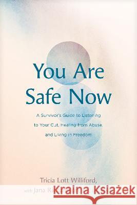 You Are Safe Now: A Survivor's Guide to Listening to Your Gut, Healing from Abuse, and Living in Freedom Tricia Lott Williford Jana Richardso 9781641582803 NavPress Publishing Group