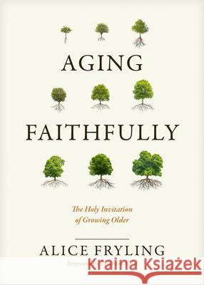 Aging Faithfully: The Holy Invitation of Growing Older Alice Fryling Leighton Ford 9781641583596