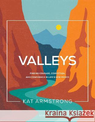 Valleys: Finding Courage, Conviction, and Confidence in Life\'s Low Points Kat Armstrong 9781641585842 NavPress Publishing Group