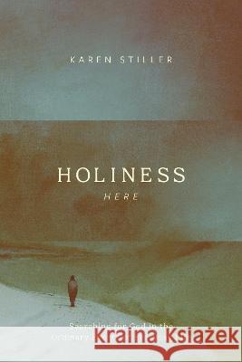 Holiness Here: Searching for God in the Ordinary Events of Everyday Life Karen Stiller 9781641587457 NavPress Publishing Group